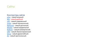 Сайты
uCoz - самый мощный.
Wix - самый удобный.
uKit - самый современный
Jimdo - самый прагматичный.
Nethouse - самый доступный.
Weebly - самый продвинутый.
Redham - самый коммерческий.
UMI - самый сбалансированный.
Setup - самый дружелюбный.
A5 - самый оригинальный.
 