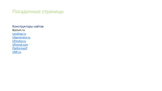 Посадочные страницы
Bazium.ru
Landingi.ru
LPgenerator.ru
LPmotor.ru
LPtrend.com
PlatformaLP
UMI.ru
 