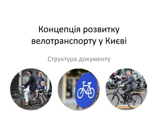 Концепція розвитку
велотранспорту у Києві
Структура документу
 