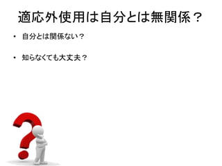 適応外使用は自分とは無関係？
• 自分とは関係ない？
• 知らなくても大丈夫？
 