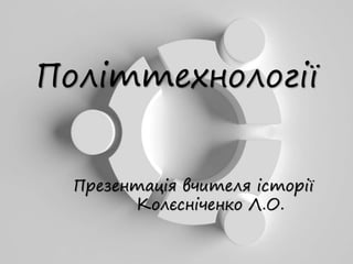 Політтехнології
Презентація вчителя історії
Колєсніченко Л.О.
 