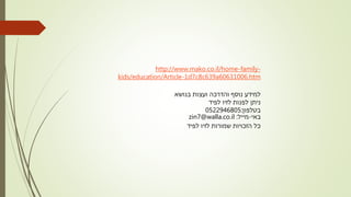 http://www.mako.co.il/home-family-
kids/education/Article-1d7c8c639a60631006.htm
‫בנושא‬ ‫ועצות‬ ‫והדרכה‬ ‫נוסף‬ ‫למידע‬
‫לפיד‬ ‫לזיו‬ ‫לפנות‬ ‫ניתן‬
‫בטלפון‬:0522946805
‫באי‬-‫מייל‬:zin7@walla.co.il
‫לפיד‬ ‫לזיו‬ ‫שמורות‬ ‫הזכויות‬ ‫כל‬
 