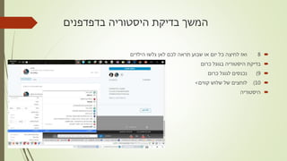‫בדפדפנים‬ ‫היסטוריה‬ ‫בדיקת‬ ‫המשך‬
8‫הילדים‬ ‫גלשו‬ ‫לאן‬ ‫לכם‬ ‫תראה‬ ‫שבוע‬ ‫או‬ ‫יום‬ ‫כל‬ ‫לחיצה‬ ‫ואז‬
‫כרום‬ ‫בגוגל‬ ‫היסטוריה‬ ‫בדיקת‬
9)‫כרום‬ ‫לגוגל‬ ‫נכנסים‬
10)‫קווים‬ ‫שלוש‬ ‫של‬ ‫לוחצים‬>
‫היסטוריה‬
 