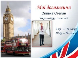 Мої досягнення
Сливка Степан
Переможець олімпіад
9 кл – ІІ місце
10 кл – ІІІ місце
 