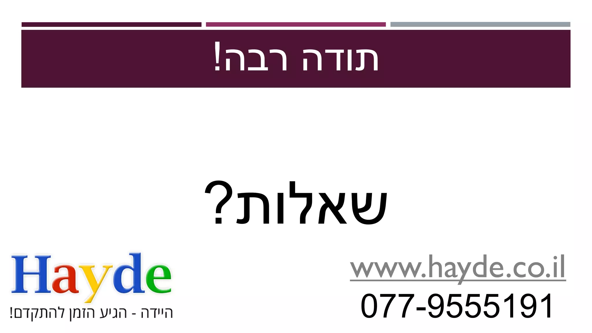 ‫רבה‬ ‫תודה‬!
‫שאלות‬?
www.hayde.co.il
077-9555191
 