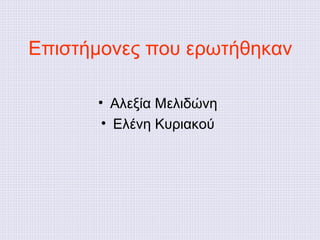 Επιστήμονες που ερωτήθηκαν
• Αλεξία Μελιδώνη
• Ελένη Κυριακού
 