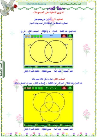 ‫א‬‫א‬
‫א‬ ‫א‬http://mhafiz.deyaa.org
$
$
$
‫اﻟﻤﺠﻤﻮﻋﺎت‬ ‫ﻋﻠﻰ‬ ‫ﺗﻔﺎﻋﻠﻴﺔ‬ ‫ﺗﻤﺎرﻳﻦ‬
‫اﻷول‬ ‫اﻟﻤﺴﺘﻮى‬:‫ﻣﺠﻤﻮﻋﺘﻴﻦ‬ ‫ﻋﻠﻰ‬ ‫ﺗﻤﺎرﻳﻦ‬
‫اﻟﺴﺆال‬ ‫إﺟﺎﺑﺔ‬ ‫ﺗﺤﺪد‬ ‫اﻟﺘﻲ‬ ‫اﻟﻤﻨﻄﻘﺔ‬ ‫ﻋﻠﻰ‬ ‫اﻟﻀﻐﻂ‬ ‫اﻟﻤﻄﻠﻮب‬
$
‫اﻟﺘﻈﻠﻴﻞ‬ ‫ﻧﻮع‬ ‫اﻟﺴﺆال‬ ‫اﻟﺨﻄﺄ‬ ‫ﻋﺪد‬ ‫اﻟﺼﺢ‬ ‫ﻋﺪد‬‫ﺧﺮوج‬ ‫اﻟﺘﺎﻟﻲ‬ ‫اﻟﻤﺴﺘﻮى‬
)١٣(
$
$
$
$
‫اﻟﺘﺎﻟﻲ‬ ‫ﻟﻠﺴﺆال‬ ‫اﻻﻧﺘﻘﺎل‬ ‫اﻟﺘﻈﻠﻴﻞ‬ ‫ﻣﺴﺢ‬ ‫اﻟﺤﻞ‬ ‫أﻇﻬﺮ‬ ‫اﻹﺟﺎﺑﺔ‬ ‫اﺧﺘﺒﺮ‬
‫اﻟﺜﺎﻧﻲ‬ ‫اﻟﻤﺴﺘﻮى‬:‫ﻣﺠﻤﻮﻋﺎت‬ ‫ﺛﻼﺛﺔ‬ ‫ﻋﻠﻰ‬ ‫ﺗﻤﺎرﻳﻦ‬
‫ﺳﺎﺑﻖ‬ ‫اﻟﻤﺴﺘﻮى‬ ‫ﺧﺮوج‬ ‫اﻟﺘﺎﻟﻲ‬ ‫اﻟﻤﺴﺘﻮى‬ ‫اﻟﺘﻈﻠﻴﻞ‬ ‫ﻧﻮع‬ ‫اﻟﺴﺆال‬ ‫اﻟﺨﻄﺄ‬ ‫ﻋﺪد‬ ‫اﻟﺼﺢ‬ ‫ﻋﺪد‬
‫اﻹﺟﺎﺑﺔ‬ ‫اﺧﺘﺒﺮ‬‫اﻟﺘﺎﻟﻲ‬ ‫ﻟﻠﺴﺆال‬ ‫اﻻﻧﺘﻘﺎل‬ ‫اﻟﺘﻈﻠﻴﻞ‬ ‫ﻣﺴﺢ‬ ‫اﻟﺤﻞ‬ ‫أﻇﻬﺮ‬
 