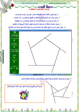 ‫א‬‫א‬
‫א‬ ‫א‬http://mhafiz.deyaa.org
$
$
$
‫ﻣﺴﺎﺋﻞ‬‫اﻟﻤﻨﺘﻈﻤﺔ‬ ‫اﻟﻤﻀﻠﻌﺎت‬
١-‫اﻟﺸﻜﻞ‬ ‫اﻧﺘﻈﺎم‬ ‫ﺗﻐﻴﻴﺮ‬ ‫ﻳﻤﻜﻦ‬‫اﻟﺴﺤﺐ‬ ‫ﻣﻊ‬ ‫رءوﺳﻪ‬ ‫أﺣﺪ‬ ‫ﻋﻠﻰ‬ ‫اﻟﻤﺴﺘﻤﺮ‬ ‫ﺑﺎﻟﻀﻐﻂ‬
٢-‫اﻟﻤﻨﺘﻈﻢ‬ ‫اﻟﺸﻜﻞ‬ ‫أﺿﻼع‬ ‫ﻋﺪد‬ ‫زﻳﺎدة‬ ‫ﻳﻤﻜﻦ‬‫اﻷﺣﺮف‬ ‫ﻋﺪد‬ ‫زر‬ ‫ﺑﺎﺳﺘﺨﺪام‬ ‫ﺗﻘﻠﻴﻠﻬﺎ‬ ‫أو‬
$
٣-‫اﻟﺨﻄﻮط‬ ‫ﻣﺪ‬ ‫زر‬ ‫ﺑﺎﺳﺘﺨﺪام‬ ‫اﻟﺸﻜﻞ‬ ‫ﻋﻦ‬ ‫اﻟﺨﺎرﺟﺔ‬ ‫اﻟﺰواﻳﺎ‬ ‫دروس‬ ‫ﺷﺮح‬ ‫ﻳﻤﻜﻦ‬
٤-‫آﻤ‬ ‫اﻟﻤﺴﻄﺮة‬ ‫أو‬ ‫اﻟﻤﻨﻘﻠﺔ‬ ‫اﺳﺘﺨﺪام‬ ‫ﻳﻤﻜﻦ‬‫إﺧﻔﺎﺋﻬﺎ‬ ‫أو‬ ‫اﻟﺘﺮﺑﻴﻌﻴﺔ‬ ‫اﻟﺸﺒﻜﺔ‬ ‫إﻇﻬﺎر‬ ‫ﻳﻤﻜﻦ‬ ‫ﺎ‬
٥-‫اﻷﺿﻼع‬ ‫ﻋﺪد‬ ‫ﺑﺰﻳﺎدة‬ ‫ﻋﻤﻠﻴﺎ‬ ‫ذﻟﻚ‬ ‫وﻧﺜﺒﺖ‬ ‫ﺟﺪا‬ ‫آﺒﻴﺮ‬ ‫أﺿﻼﻋﻪ‬ ‫ﻋﺪد‬ ‫ﻣﻨﺘﻈﻢ‬ ‫ﻣﻀﻠﻊ‬ ‫اﻟﺪاﺋﺮة‬ ‫اﻋﺘﺒﺎر‬ ‫ﻳﻤﻜﻦ‬
$
$
$
$
٦-‫اﻟﺘﺎﻟﻲ‬ ‫ﺑﺎﻟﺸﻜﻞ‬ ‫آﻤﺎ‬ ‫ﺑﺴﻴﻂ‬ ‫اﻟﻐﻴﺮ‬ ‫واﻟﻤﻀﻠﻊ‬ ‫اﻟﻤﻐﻠﻖ‬ ‫اﻟﺒﺴﻴﻂ‬ ‫اﻟﻤﻀﻠﻊ‬ ‫ﺗﻌﺮﻳﻒ‬ ‫ﺷﺮح‬ ‫ﻳﻤﻜﻦ‬:
‫اﻻﺑﺘﻜﺎر‬ ‫اﻟﻨﺎﺟﺢ‬ ‫اﻟﻤﻌﻠﻢ‬ ‫ﻋﻠﻰ‬ ‫ﺗﺴﻬﻞ‬ ‫اﻟﻮﺳﻴﻠﺔ‬ ‫ﺗﻄﻮﻳﻊ‬ ‫ﻓﻲ‬ ‫اﻟﻤﺮوﻧﺔ‬
)٧(
 