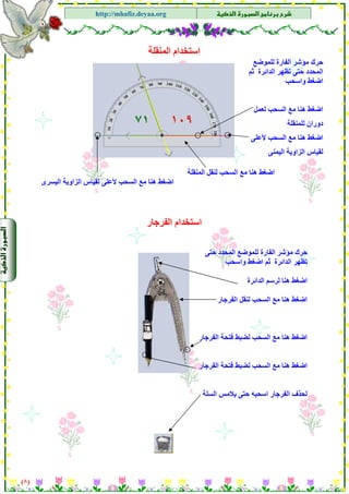 ‫א‬‫א‬
‫א‬ ‫א‬http://mhafiz.deyaa.org
$
$
$
$
$
$
$
$
‫اﻟﻤﻨﻘﻠﺔ‬ ‫اﺳﺘﺨﺪام‬
)٨(
‫اﻟﺴﺤﺐ‬ ‫ﻣﻊ‬ ‫هﻨﺎ‬ ‫اﺿﻐﻂ‬‫ﻟﻨﻘ‬‫اﻟﻤﻨﻘﻠﺔ‬ ‫ﻞ‬
‫ﻟﻠﻤﻮﺿﻊ‬ ‫اﻟﻔﺎرة‬ ‫ﻣﺆﺷﺮ‬ ‫ﺣﺮك‬
‫اﻟﺪاﺋﺮة‬ ‫ﺗﻈﻬﺮ‬ ‫ﺣﺘﻰ‬ ‫اﻟﻤﺤﺪد‬‫ﺛﻢ‬
‫واﺳﺤﺐ‬ ‫اﺿﻐﻂ‬
‫اﻟﺴﺤﺐ‬ ‫ﻣﻊ‬ ‫هﻨﺎ‬ ‫اﺿﻐﻂ‬‫ﻟﻌﻤﻞ‬
‫ﻟﻠﻤﻨﻘﻠﺔ‬ ‫دوران‬
‫ﻷﻋﻠﻰ‬ ‫اﻟﺴﺤﺐ‬ ‫ﻣﻊ‬ ‫هﻨﺎ‬ ‫اﺿﻐﻂ‬
‫اﻟﻴﻤﻨﻰ‬ ‫اﻟﺰاوﻳﺔ‬ ‫ﻟﻘﻴﺎس‬
‫اﻟﺰاوﻳﺔ‬ ‫ﻟﻘﻴﺎس‬ ‫ﻷﻋﻠﻰ‬ ‫اﻟﺴﺤﺐ‬ ‫ﻣﻊ‬ ‫هﻨﺎ‬ ‫اﺿﻐﻂ‬‫اﻟﻴﺴﺮى‬
‫اﺳﺘﺨﺪام‬‫اﻟﻔﺮﺟﺎر‬
‫ﺣﺘﻰ‬ ‫اﻟﻤﺤﺪد‬ ‫ﻟﻠﻤﻮﺿﻊ‬ ‫اﻟﻔﺎرة‬ ‫ﻣﺆﺷﺮ‬ ‫ﺣﺮك‬
‫ﺛﻢ‬ ‫اﻟﺪاﺋﺮة‬ ‫ﺗﻈﻬﺮ‬‫واﺳﺤﺐ‬ ‫اﺿﻐﻂ‬
‫اﻟﺪاﺋﺮة‬ ‫ﻟﺮﺳﻢ‬ ‫هﻨﺎ‬ ‫اﺿﻐﻂ‬
‫اﻟﺴﺤﺐ‬ ‫ﻣﻊ‬ ‫هﻨﺎ‬ ‫اﺿﻐﻂ‬‫اﻟﻔﺮﺟﺎر‬ ‫ﻟﻨﻘﻞ‬
‫اﻟﺴﺤﺐ‬ ‫ﻣﻊ‬ ‫هﻨﺎ‬ ‫اﺿﻐﻂ‬‫اﻟﻔﺮﺟﺎر‬ ‫ﻓﺘﺤﺔ‬ ‫ﻟﻀﺒﻂ‬
‫ا‬ ‫ﻣﻊ‬ ‫هﻨﺎ‬ ‫اﺿﻐﻂ‬‫ﻟﺴﺤﺐ‬‫اﻟﻔﺮﺟﺎر‬ ‫ﻓﺘﺤﺔ‬ ‫ﻟﻀﺒﻂ‬
‫اﻟﺴﻠﺔ‬ ‫ﻳﻼﻣﺲ‬ ‫ﺣﺘﻰ‬ ‫اﺳﺤﺒﻪ‬ ‫اﻟﻔﺮﺟﺎر‬ ‫ﻟﺤﺬف‬
 
