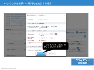 © Money Forward Inc. All Rights Reserved
MFクラウドをお使いの顧問先を追加する場合
17
「クライアントに追加」を
クリックしてください
クライアント
追加画面
 