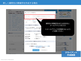 © Money Forward Inc. All Rights Reserved
新しく顧問先の事業所を作成する場合
6
顧問先の事業所名または会社名と
メールアドレスを入力
※メールアドレスを間違わないよう
ご注意ください
クライアント
作成画面
 