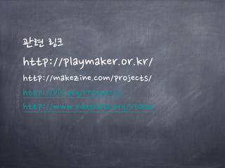 관련 링크
http://playmaker.or.kr/
http://makezine.com/projects/
http://bie.org/resources
http://www.edutopia.org/videos
 