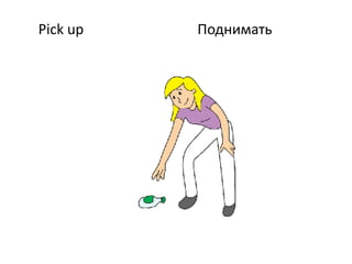Pick up Поднимать
 
