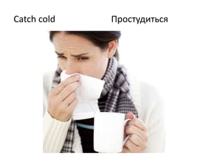 Catch cold Простудиться
 