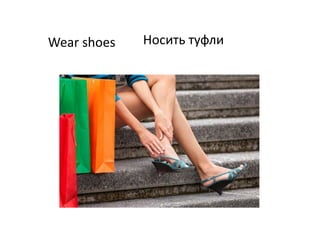 Wear shoes Носить туфли
 