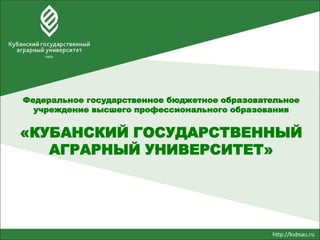http://kubsau.ru
Федеральное государственное бюджетное образовательное
учреждение высшего профессионального образования
«КУБАНСКИЙ ГОСУДАРСТВЕННЫЙ
АГРАРНЫЙ УНИВЕРСИТЕТ»
 