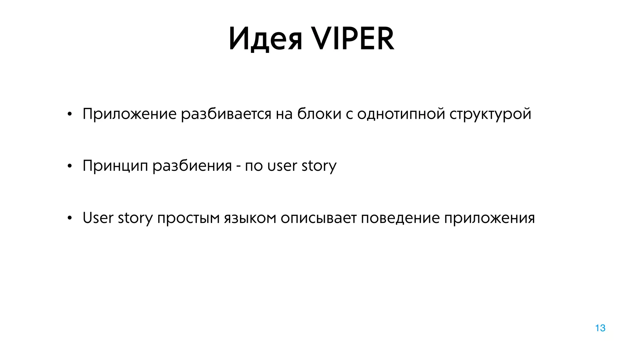 Идея VIPER
• Приложение разбивается на блоки с однотипной структурой
• Принцип разбиения - по user story
• User story простым языком описывает поведение приложения
13
 