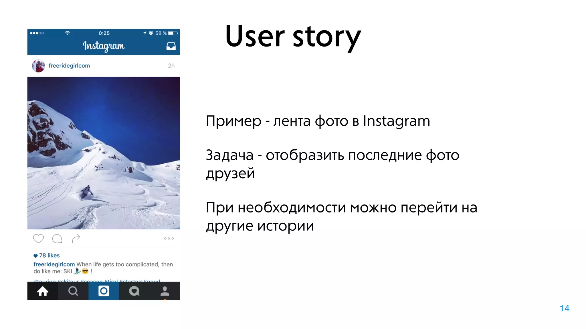 User story
Пример - лента фото в Instagram
Задача - отобразить последние фото
друзей
При необходимости можно перейти на
другие истории
14
 