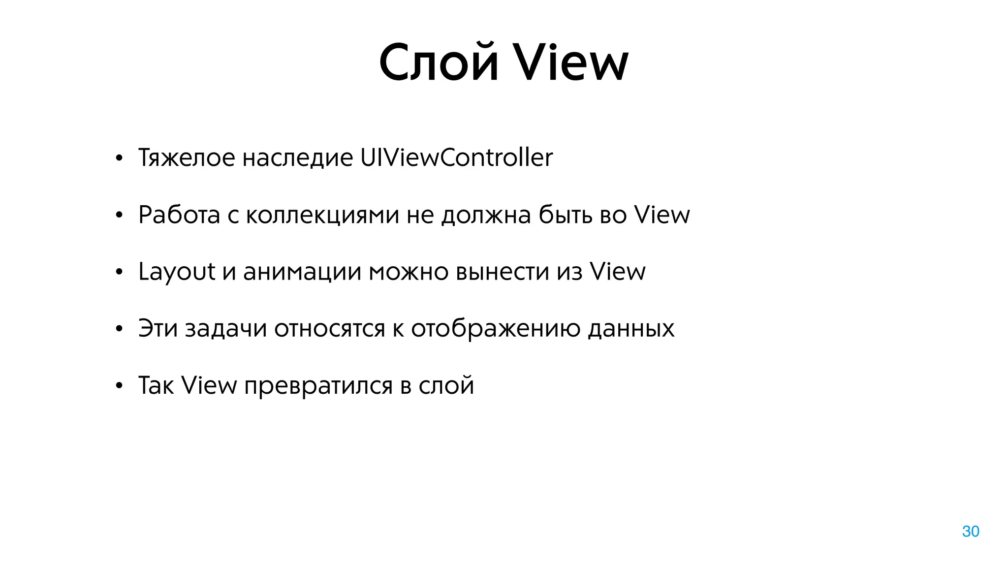 Слой View
• Тяжелое наследие UIViewController
• Работа с коллекциями не должна быть во View
• Layout и анимации можно вынести из View
• Эти задачи относятся к отображению данных
• Так View превратился в слой
30
 