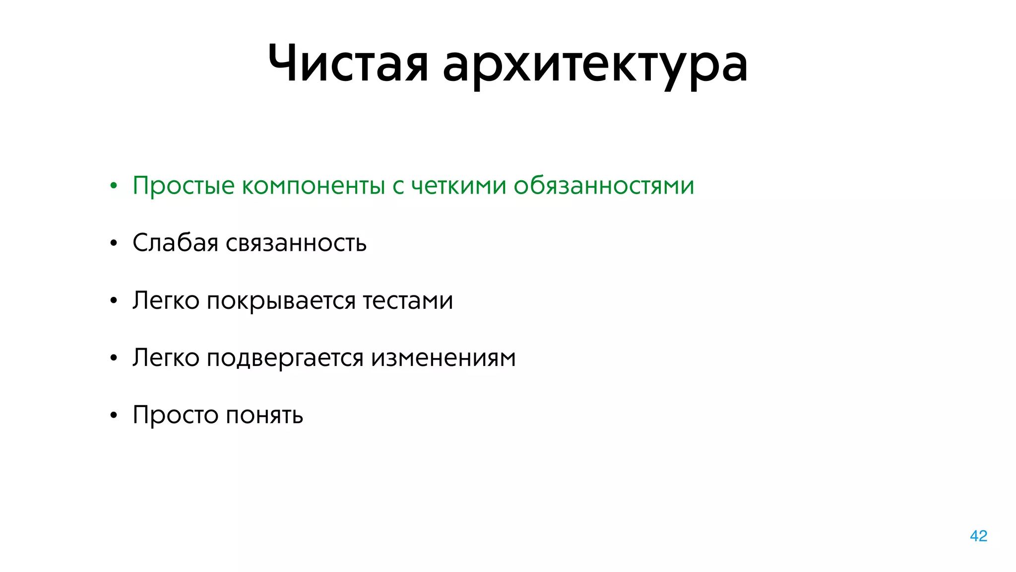 Чистая архитектура
• Простые компоненты с четкими обязанностями
• Слабая связанность
• Легко покрывается тестами
• Легко подвергается изменениям
• Просто понять
42
 
