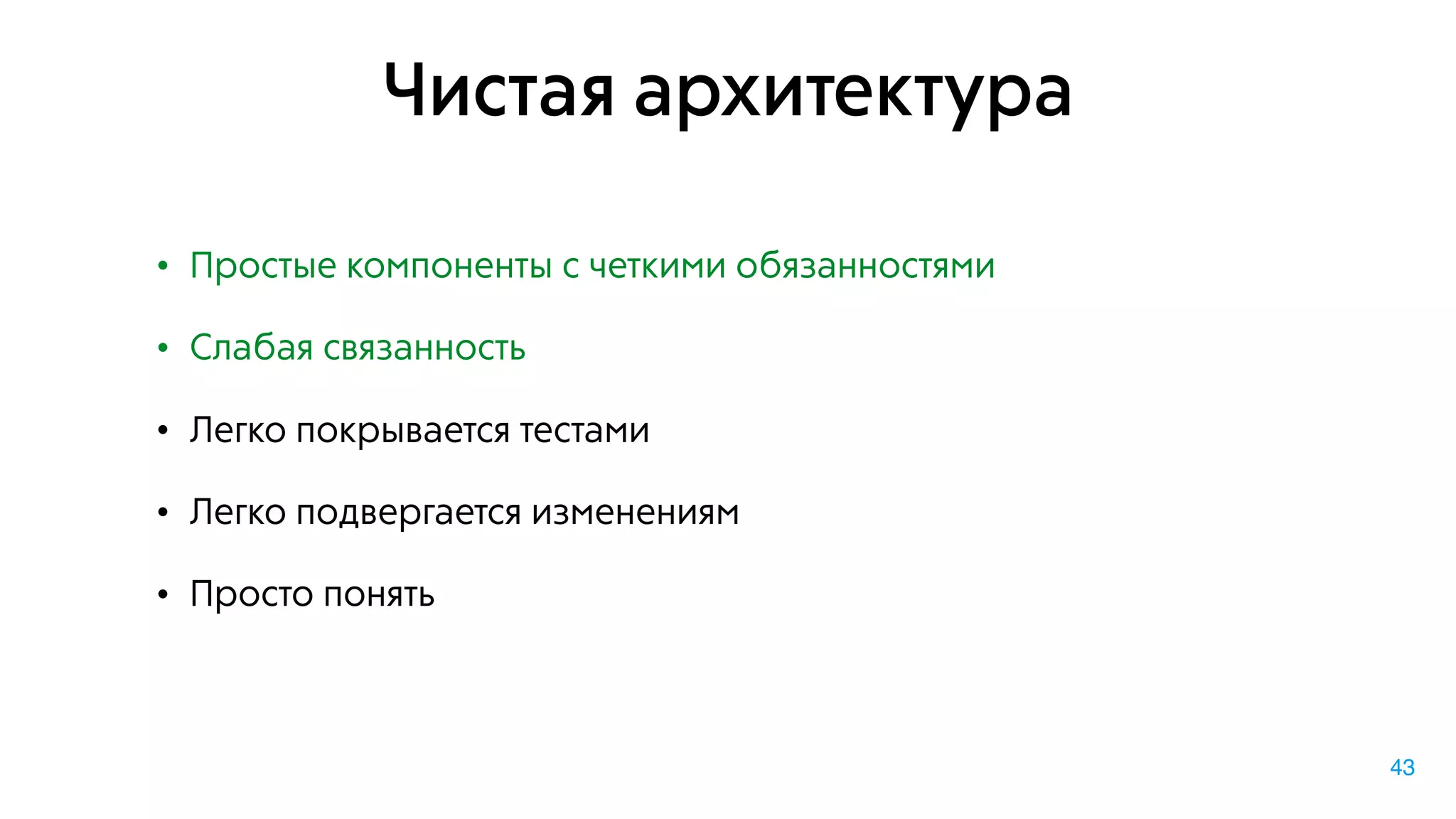 Чистая архитектура
• Простые компоненты с четкими обязанностями
• Слабая связанность
• Легко покрывается тестами
• Легко подвергается изменениям
• Просто понять
43
 