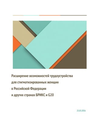 Расширение возможностей трудоустройства
для стигматизированных женщин
в Российской Федерации
и других странах БРИКС и G20
25.03.2016
 