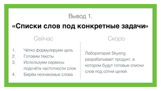 Вывод 1.
«Списки слов под конкретные задачи»
Сейчас Скоро
1. Чётко формулируем цель
2. Готовим тексты
3. Используем сервисы
подсчёта частотности слов
4. Берём незнакомые слова
Лаборатория Skyeng
разрабатывает продукт, в
котором будут готовые списки
слов под сотни целей.
 