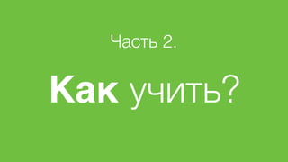 Часть 2.
Как учить?
 