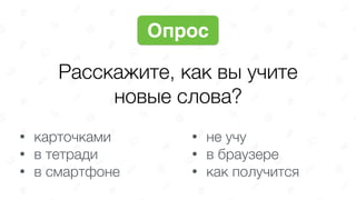 Расскажите, как вы учите
новые слова?
Опрос
• карточками
• в тетради
• в смартфоне
• не учу
• в браузере
• как получится
 