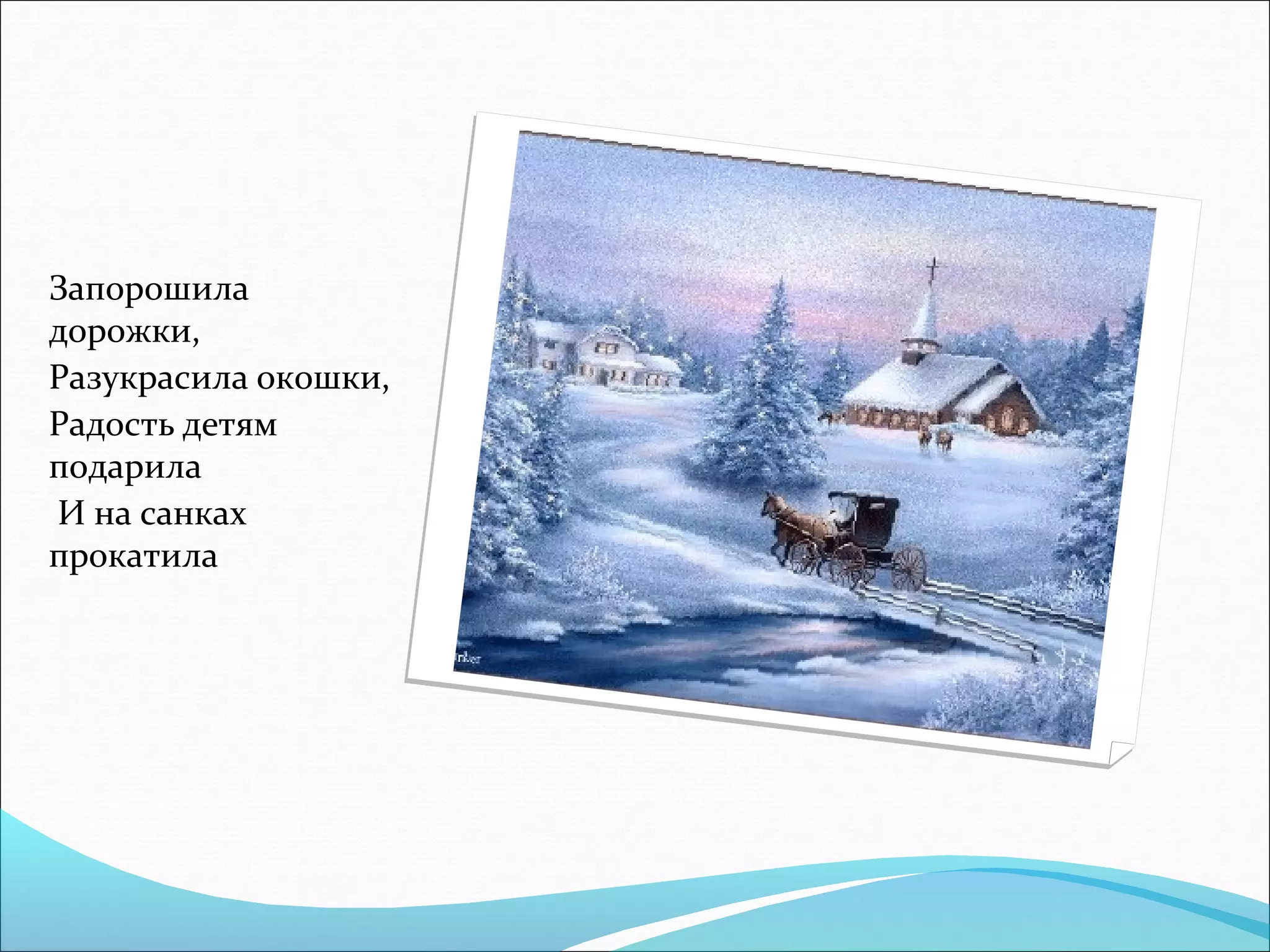 Запорошила
дорожки,
Разукрасила окошки,
Радость детям
подарила
И на санках
прокатила
 