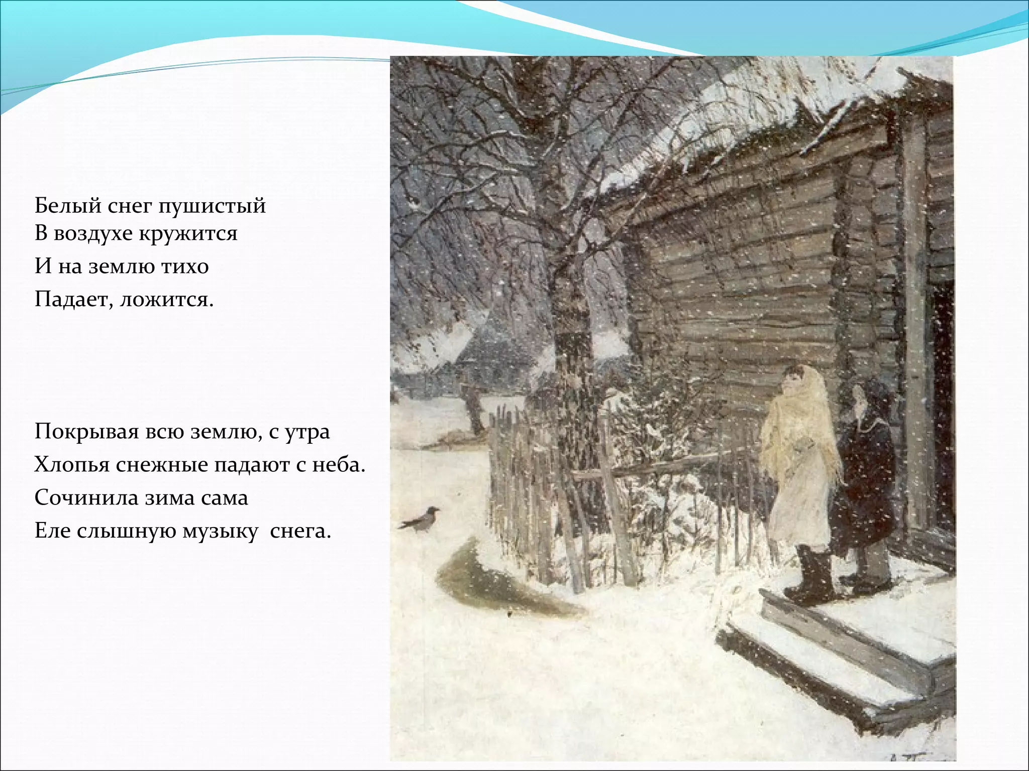 Белый снег пушистый
В воздухе кружится
И на землю тихо
Падает, ложится.
Покрывая всю землю, с утра
Хлопья снежные падают с неба.
Сочинила зима сама
Еле слышную музыку снега.
 