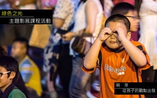 綠色之光
主題影展課程活動
萌 芽
從孩子的觀點出發
 