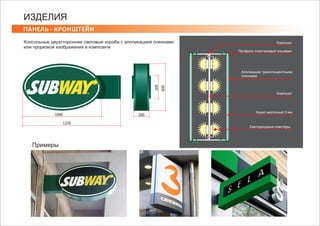 ПАНЕЛЬ ‐ КРОНШТЕЙН
ИЗДЕЛИЯ
Консольные двухсторонние световые короба с аппликацией пленками
или прорезкой изображения в композите
1000
1250
600
300
200
Композит
Профиль пластиковый элькамет
Cветодиодные кластеры
Акрил молочный 3 мм
Композит
Аппликация транслюцентными
пленками
Примеры
 