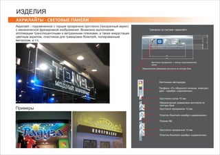 АКРИЛАЙТЫ ‐ СВЕТОВЫЕ ПАНЕЛИ
ИЗДЕЛИЯ
Акрилайт - подсвеченное с торцов прозрачное оргстекло (прозрачный акрил)
с механической фрезеровкой изображения. Возможно выполнение
аппликации транслюцентными и витражными пленками, а также инкрустация
цветным акрилом, пластиком для гравировки Rowmark, полированным
металлом, и т.п.
Примеры
Механическая гравировка оргстекла по контуру букв
Оргстекло прозрачное + пленка транслюцентная
синяя
Оргстекло литое 10 мм
Оргстекло прозрачное 10 мм
Оргстекло прозрачное 10 мм
Пластик Rowmark серебро «царапанное»
Пленка 3М
Пластик Rowmark серебро «царапанное»
Профиль «П» образного сечения, композит,
цвет - серебро «царапанное»
Ленточные светодиоды
Механическая гравировка оргстекла по
контуру букв
700
31577100100
100
3000
2086
Свечение по системе «акрилайт»
 