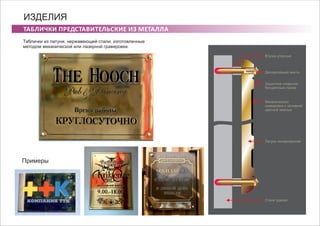 ТАБЛИЧКИ ПРЕДСТАВИТЕЛЬСКИЕ ИЗ МЕТАЛЛА
ИЗДЕЛИЯ
Таблички из латуни, нержавеющей стали, изготовленные
методом механической или лазерной гравировки.
Примеры
Стена здания
Латунь полированная
Механическая
гравировка с заливкой
цветной эмалью
Защитное покрытие
бесцветным лаком
Декоративные винты
Втулки упорные
 