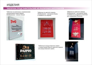 ТАБЛИЧКИ ПРЕДСТАВИТЕЛЬСКИЕ ИЗ РАЗЛИЧНЫХ МАТЕРИАЛОВ
ИЗДЕЛИЯ
Таблички из композита с применением
алюминиевой рамки Nielsen.
Изображение - пленки Oracal.
Таблички из цветного акрила.
Изображение - накладные буквы
и элементы из акрила.
Таблички из искусственного камня
с инкрустацией букв из цветного акрила
или искусственного камня.
Таблички из цветного акрила.
Изображение - накладные буквы
и элементы из акрила и пластика
для гравировки Rowmark.
 