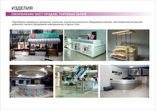 ОФОРМЛЕНИЕ МЕСТ ПРОДАЖ, ТОРГОВЫХ ЗАЛОВ
ИЗДЕЛИЯ
Разнообразие современных материалов, технологий, наличие высококлассного оборудования позволяет найти выразительное решение
мобильного торгового оборудования информационных и барных стоек.
 
