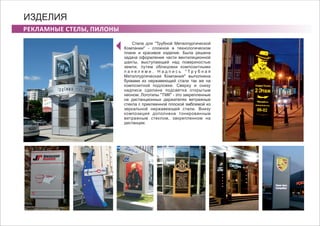 РЕКЛАМНЫЕ СТЕЛЫ, ПИЛОНЫ
ИЗДЕЛИЯ
Стела для "Трубной Металлургической
Компании" - сложное в технологическом
плане и красивое изделие. Была решена
задача оформления части вентиляционной
шахты, выступающей над поверхностью
земли, путем облицовки композитными
п а н е л я м и . Н а д п и с ь " Т р у б н а я
Металлургическая Компания" выполнена
буквами из нержавеющей стали так же на
композитной подложке. Сверху и снизу
надписи сделана подсветка открытым
неоном. Логотипы "ТМК" - это закрепленные
на дистанционных держателях витражные
стекла с приклеенной плоской эмблемой из
зеркальной нержавеющей стали. Внизу
композиция дополнена тонированным
витражным стеклом, закрепленном на
дистанции.
 