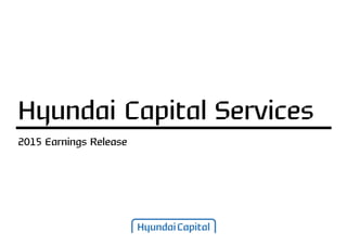 2015 Earnings Release
Hyundai Capital Services
 