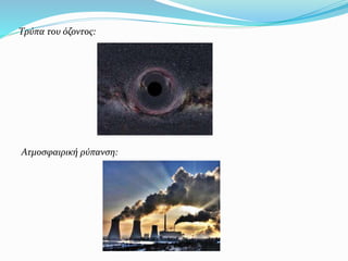 Τρύπα του όζοντος:
Ατμοσφαιρική ρύπανση:
 