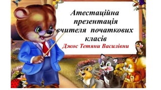 Атестаційна
презентація
вчителя початкових
класів
Джос Тетяни Василівни
 