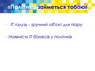 «Політика займеться тобою»
-
ІТ галузь - зручний об'єкт для піару
- Наявність ІТ бізнесів у політиків
 