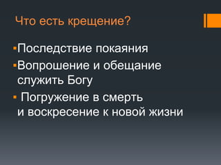 Что есть крещение?
▪Последствие покаяния
▪Вопрошение и обещание
служить Богу
▪ Погружение в смерть
и воскресение к новой жизни
 