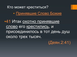 Кто может креститься?
▪ Принявшие Слово Божие
▪41 Итак охотно принявшие
слово его крестились, и
присоединилось в тот день душ
около трех тысяч.
(Деян.2:41)
 
