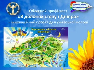 Обласний профіквест
«В долонях степу і Дніпра»
– інноваційний проект для учнівської молоді
 