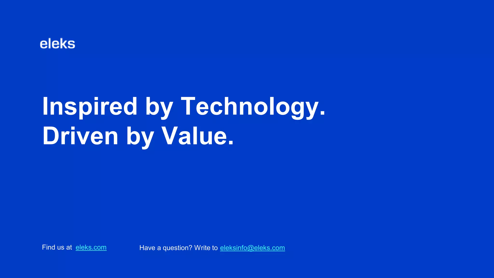 Inspired by Technology.
Driven by Value.
Find us at eleks.com Have a question? Write to eleksinfo@eleks.com
 