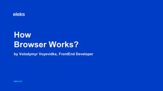 How
Browser Works?
by Volodymyr Voyevidka, FrontEnd Developer
eleks.com
 