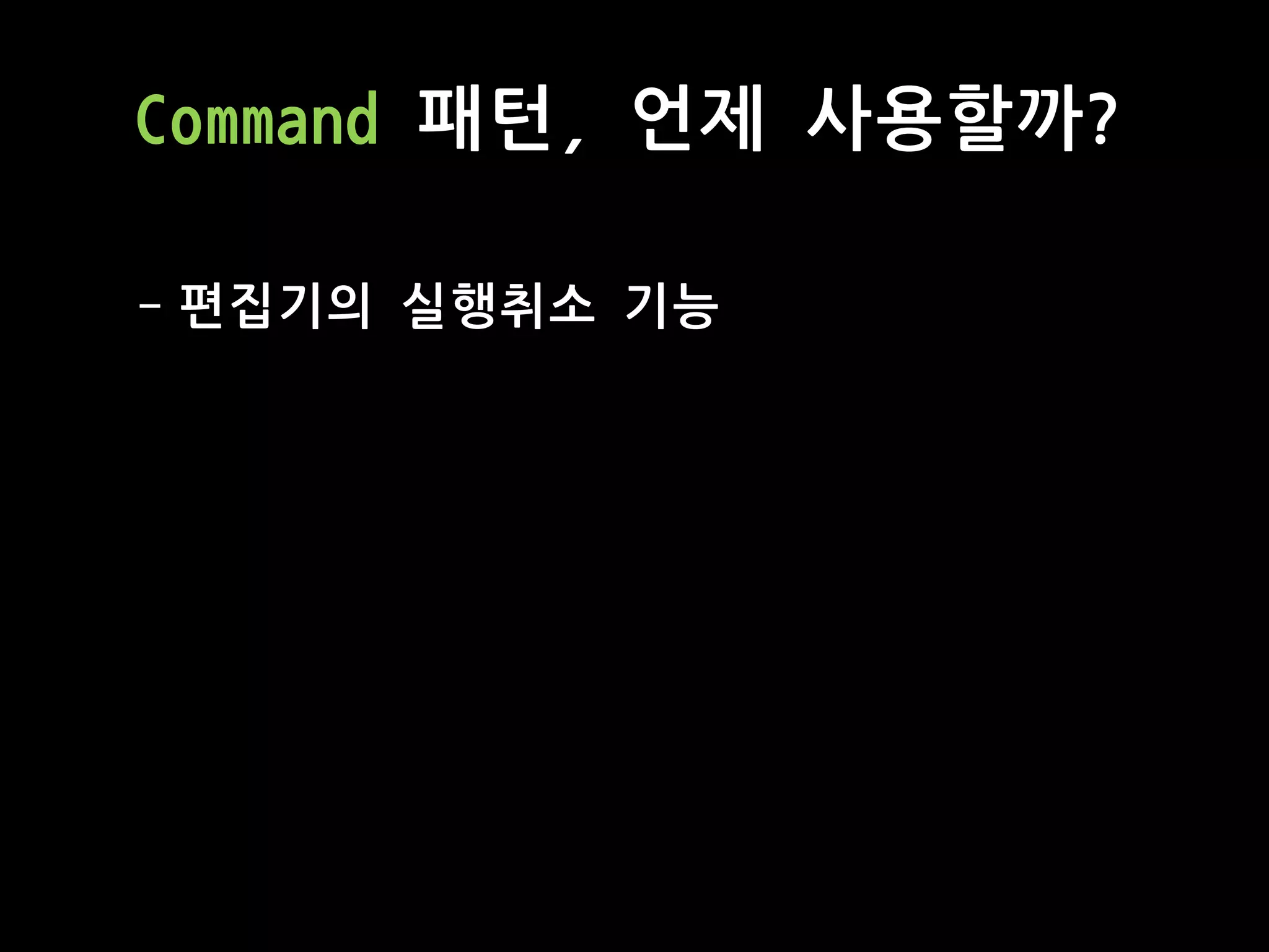Command 패턴, 언제 사용할까?
- 편집기의 실행취소 기능
 