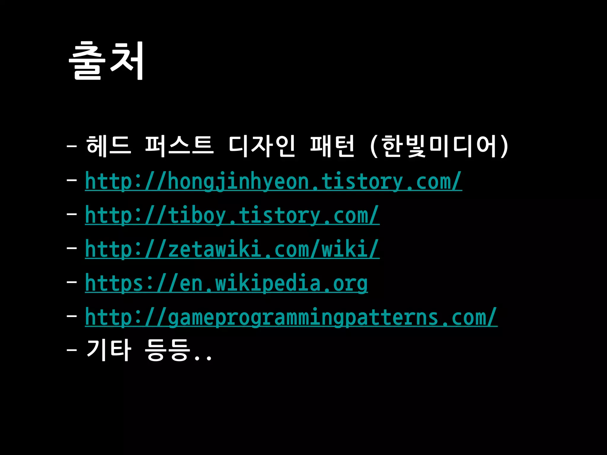출처
- 헤드 퍼스트 디자인 패턴 (한빛미디어)
- http://hongjinhyeon.tistory.com/
- http://tiboy.tistory.com/
- http://zetawiki.com/wiki/
- https://en.wikipedia.org
- http://gameprogrammingpatterns.com/
- 기타 등등..
 