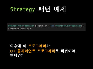 Strategy 패턴 예제
이후에 이 프로그래머가
C++ 클라이언트 프로그래머로 바뀌어야
한다면?
 